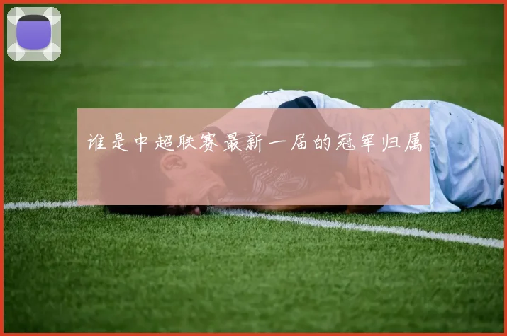 谁是中超联赛最新一届的冠军归属