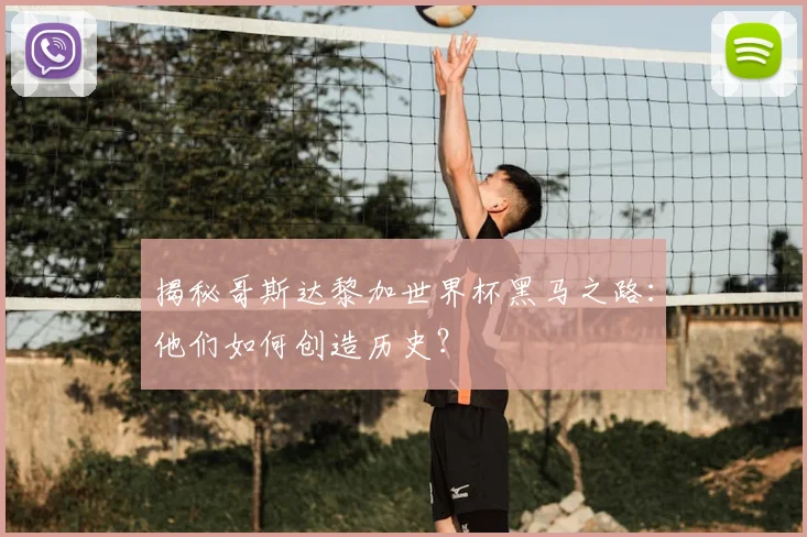 揭秘哥斯达黎加世界杯黑马之路：他们如何创造历史？